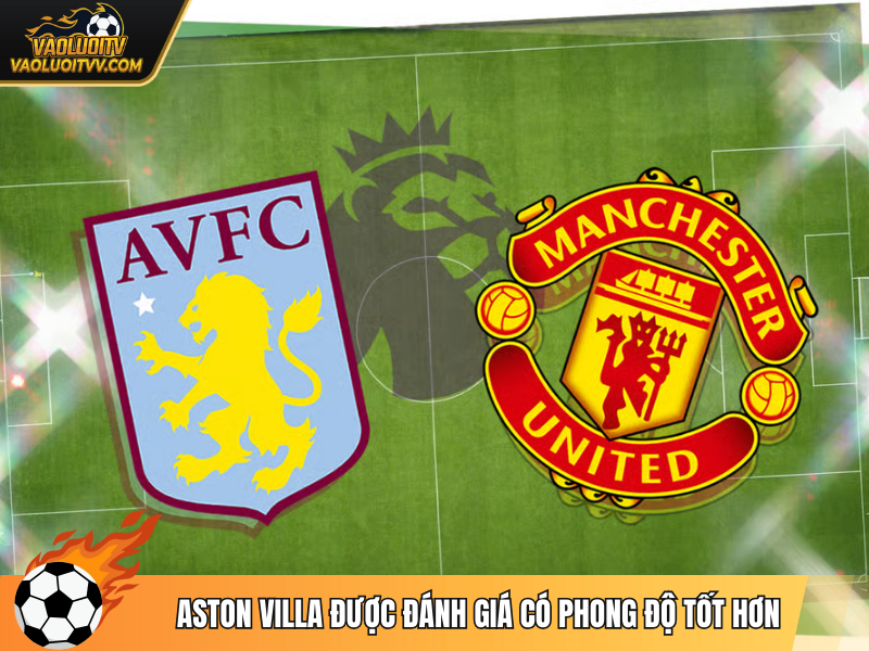 Aston Villa được đánh giá có phong độ tốt hơn