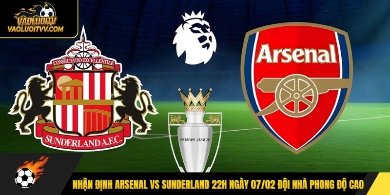 Nhận định Arsenal vs Sunderland 22h ngày 07/02 đội nhà phong độ cao