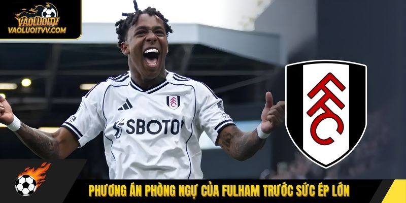 Phương án phòng ngự của Fulham trước sức ép lớn