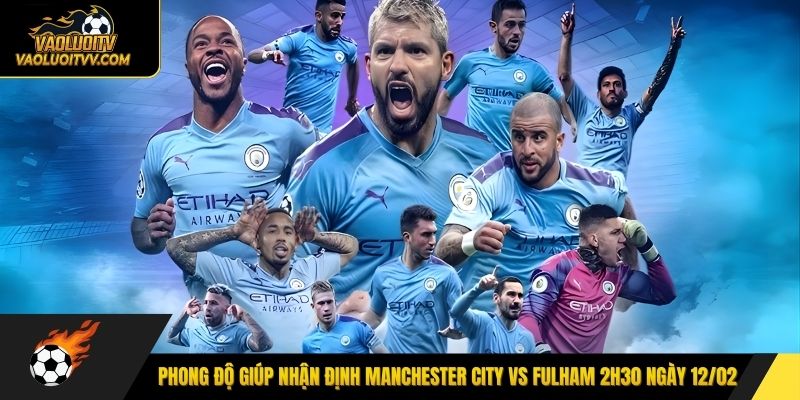 Phong độ giúp nhận định Manchester City vs Fulham 2h30 ngày 12/02