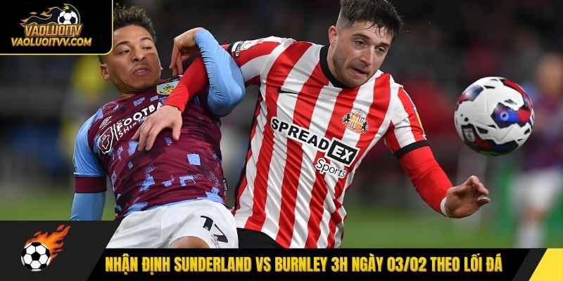 Nhận định Sunderland vs Burnley 3h ngày 03/02 theo lối đá