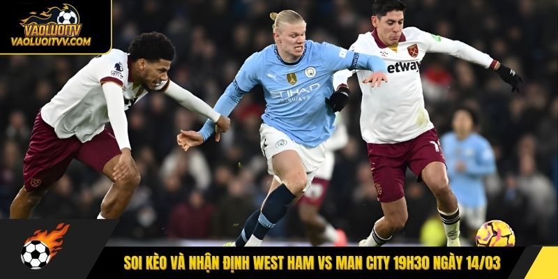 Soi kèo và nhận định West Ham vs Man City 19h30 ngày 14/03