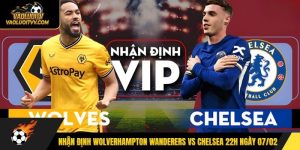 Nhận Định Wolverhampton Wanderers Vs Chelsea 22h Ngày 07/02