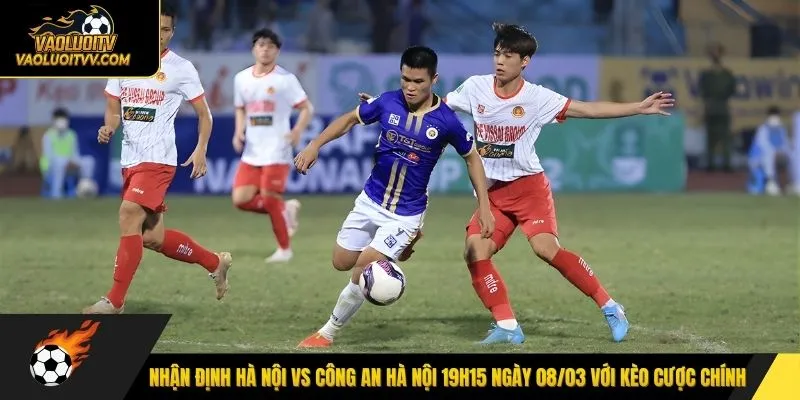 Nhận định Hà Nội vs Công An Hà Nội 19h15 ngày 08/03 với kèo cược chính