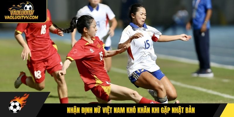 Nhận định nữ Việt Nam khó khăn khi gặp Nhật Bản