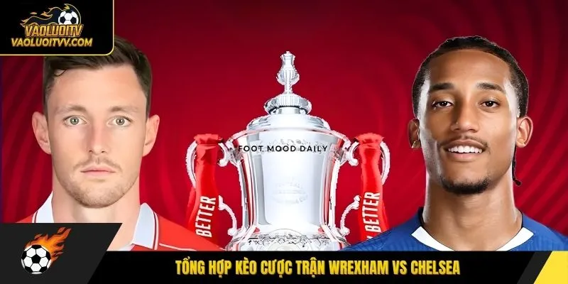 Tổng hợp kèo cược trận Wrexham vs Chelsea